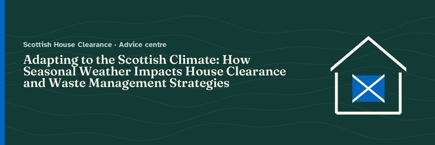 Adapting to the Scottish Climate: How Seasonal Weather Impacts House Clearance and Waste Management Strategies