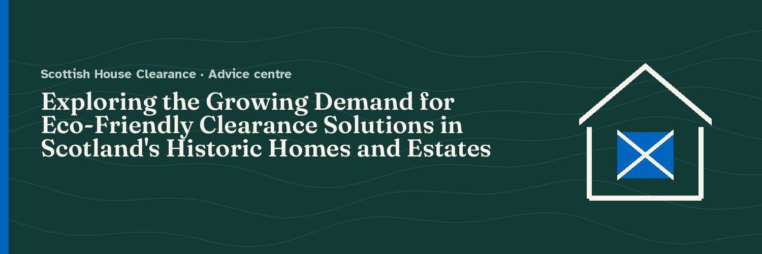 Exploring the Growing Demand for Eco-Friendly Clearance Solutions in Scotland's Historic Homes and Estates