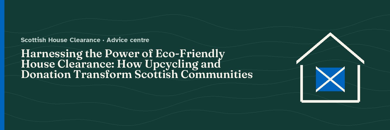 Harnessing the Power of Eco-Friendly House Clearance: How Upcycling and Donation Transform Scottish Communities