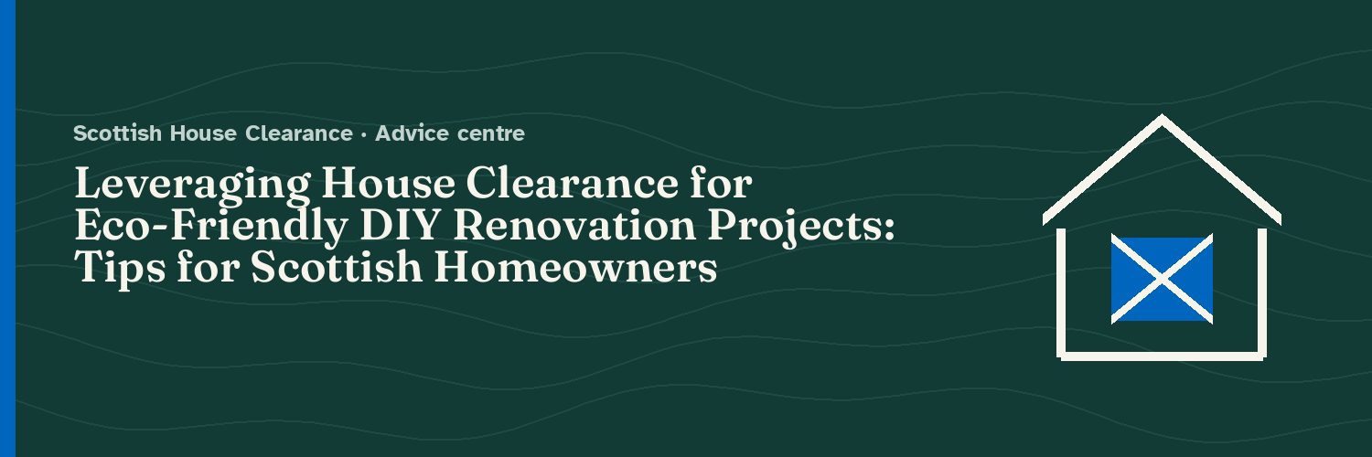 Leveraging House Clearance for Eco-Friendly DIY Renovation Projects: Tips for Scottish Homeowners