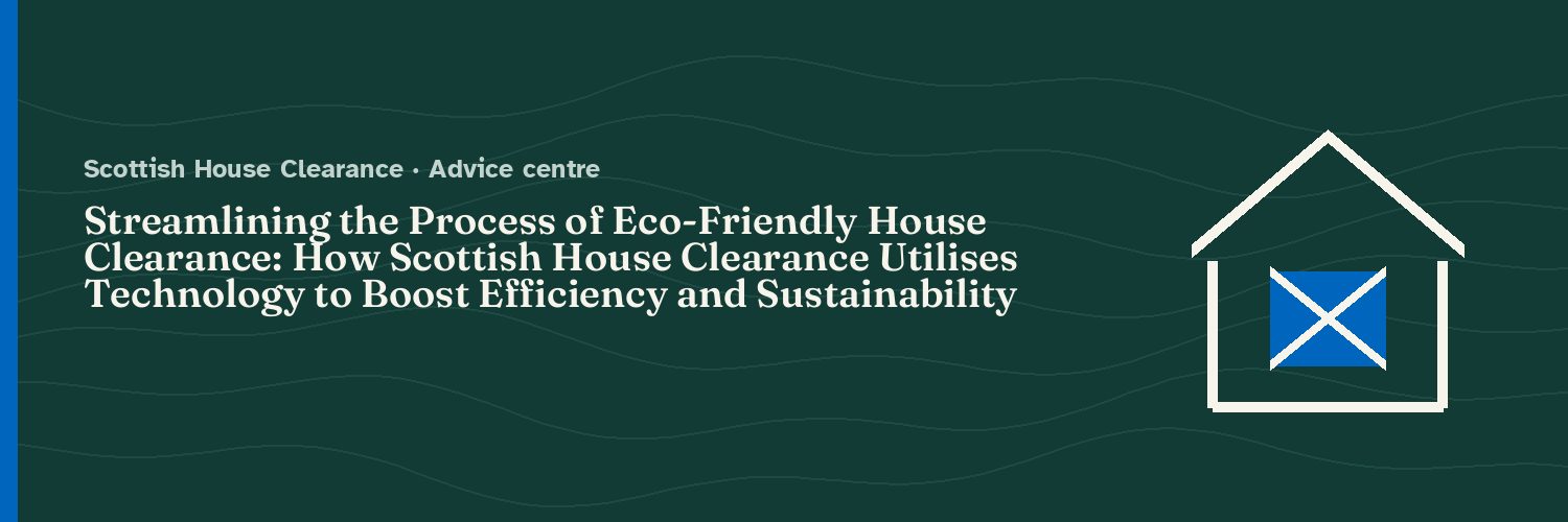 Streamlining the Process of Eco-Friendly House Clearance: How Scottish House Clearance Utilises Technology to Boost Efficiency and Sustainability