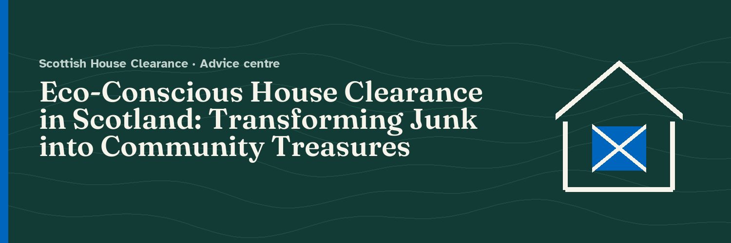 Eco-Conscious House Clearance in Scotland: Transforming Junk into Community Treasures