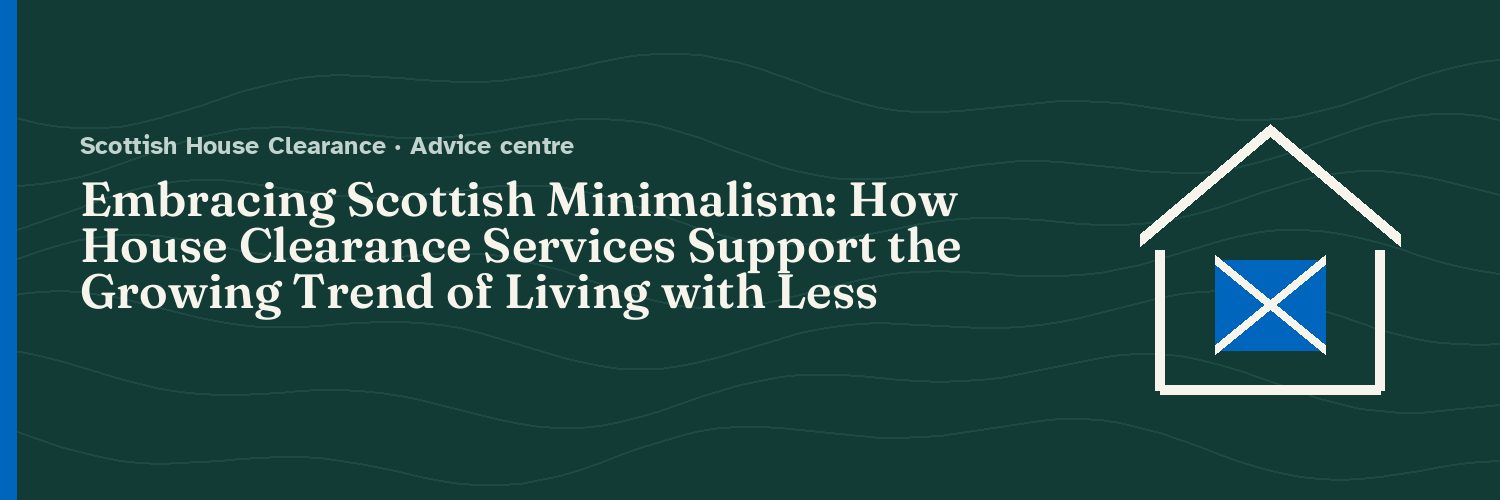 Embracing Scottish Minimalism: How House Clearance Services Support the Growing Trend of Living with Less