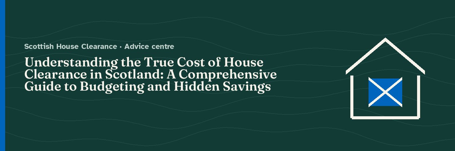 Understanding the True Cost of House Clearance in Scotland: A Comprehensive Guide to Budgeting and Hidden Savings