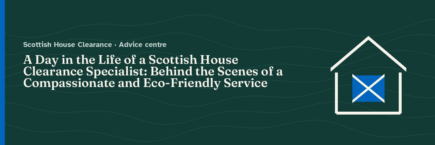 A Day in the Life of a Scottish House Clearance Specialist: Behind the Scenes of a Compassionate and Eco-Friendly Service