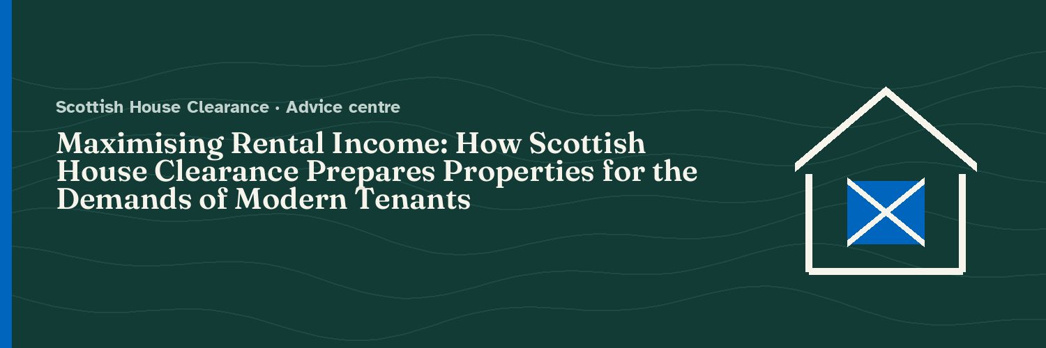 Maximising Rental Income: How Scottish House Clearance Prepares Properties for the Demands of Modern Tenants