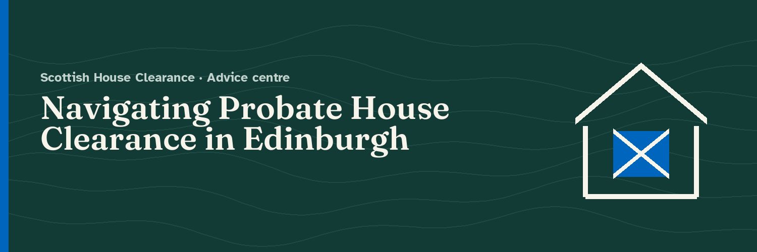 Navigating Probate House Clearance in Edinburgh