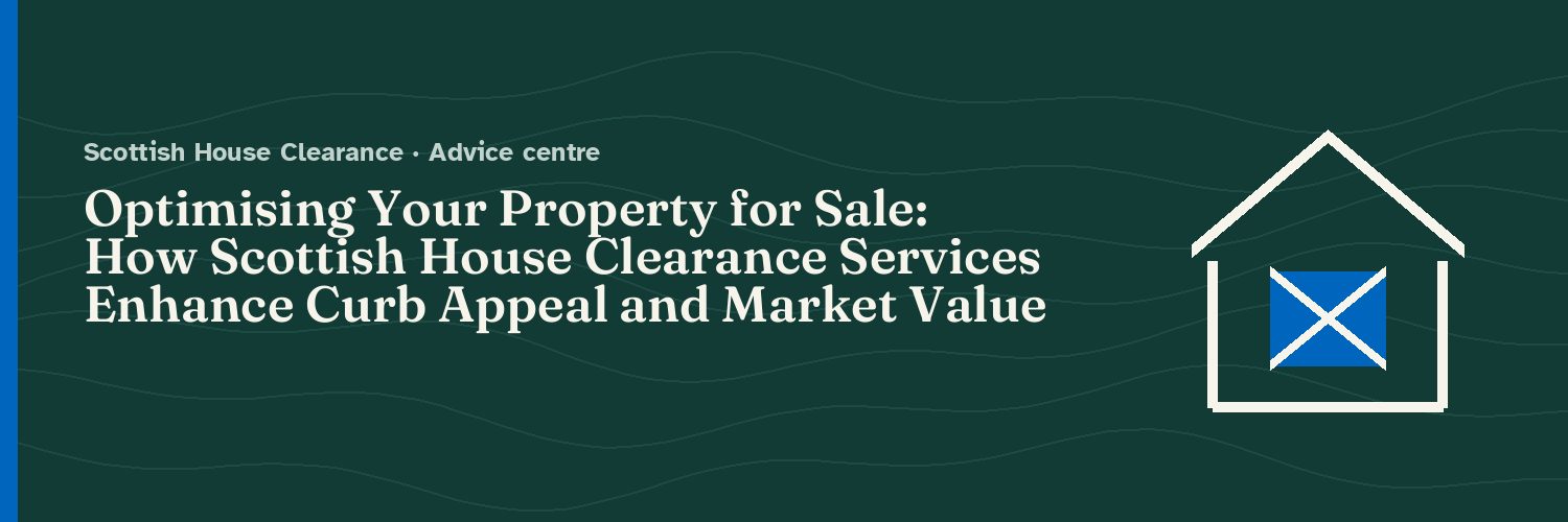 Optimising Your Property for Sale: How Scottish House Clearance Services Enhance Curb Appeal and Market Value