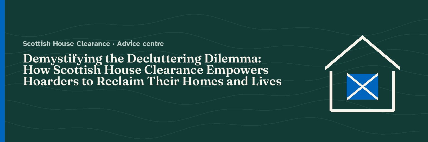 Demystifying the Decluttering Dilemma: How Scottish House Clearance Empowers Hoarders to Reclaim Their Homes and Lives