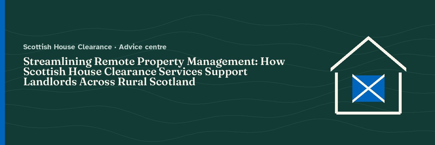 Streamlining Remote Property Management: How Scottish House Clearance Services Support Landlords Across Rural Scotland