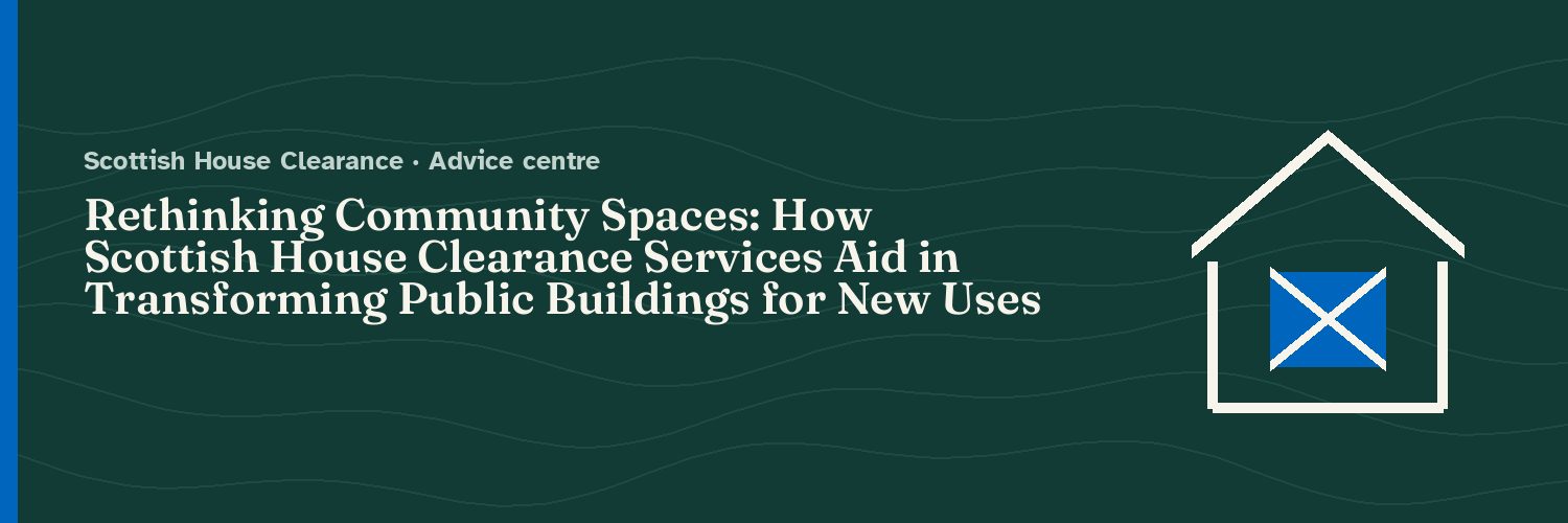 Rethinking Community Spaces: How Scottish House Clearance Services Aid in Transforming Public Buildings for New Uses