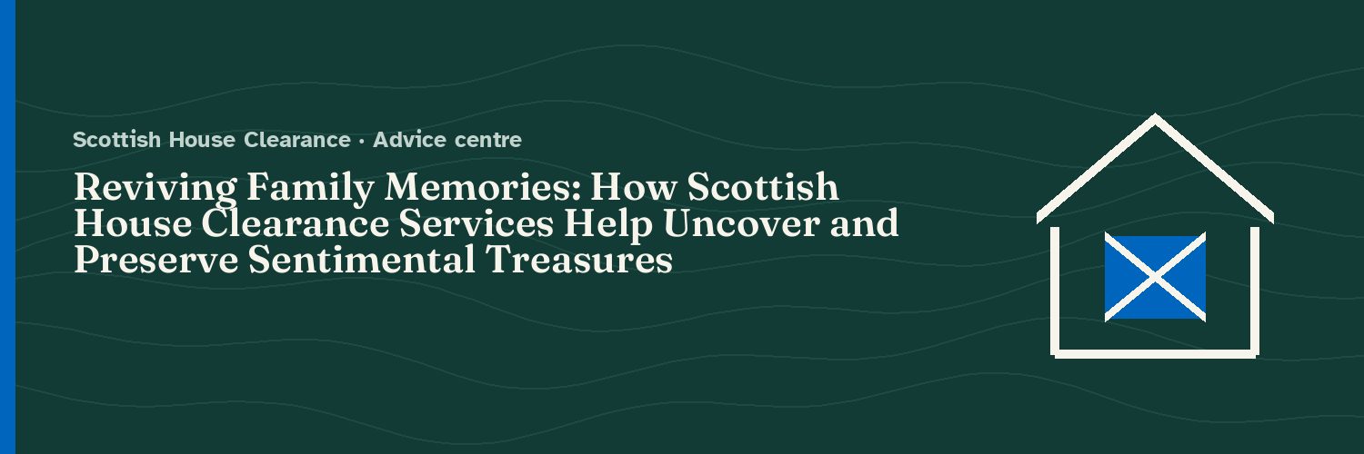 Reviving Family Memories: How Scottish House Clearance Services Help Uncover and Preserve Sentimental Treasures
