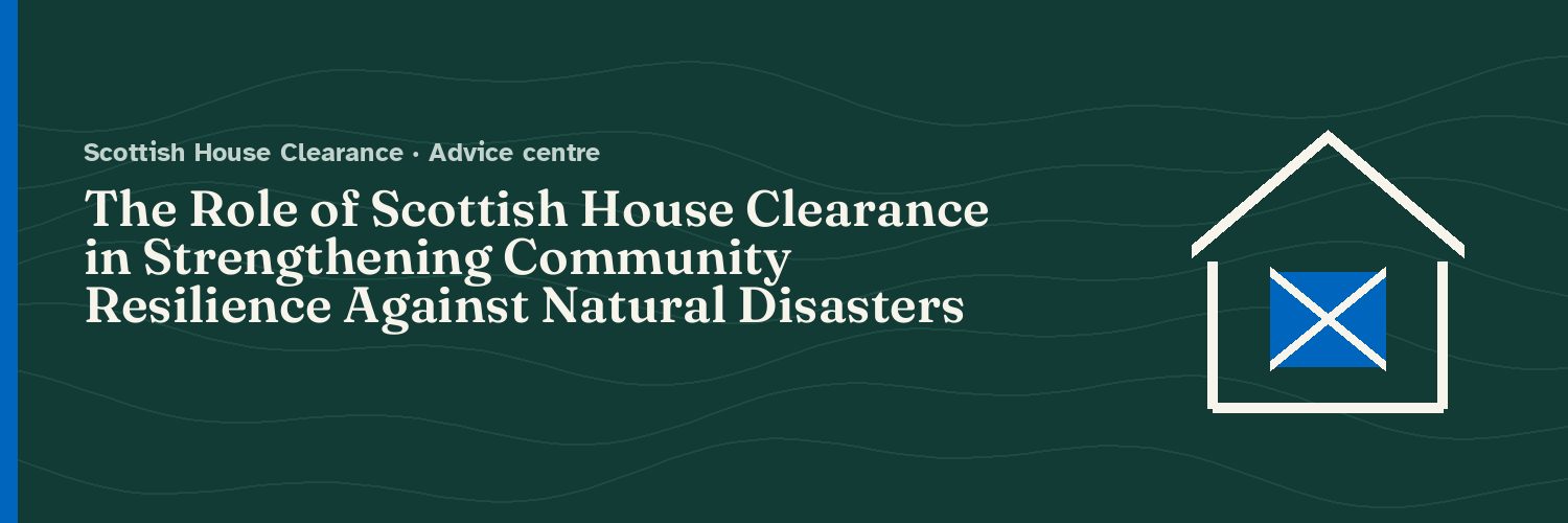 The Role of Scottish House Clearance in Strengthening Community Resilience Against Natural Disasters