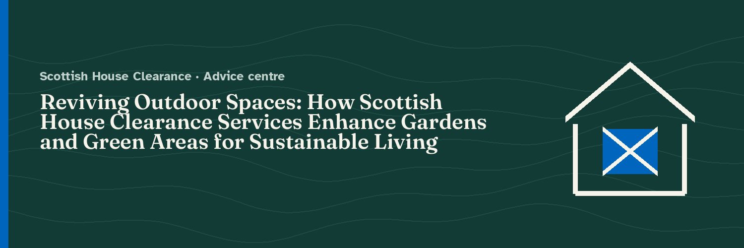 Reviving Outdoor Spaces: How Scottish House Clearance Services Enhance Gardens and Green Areas for Sustainable Living