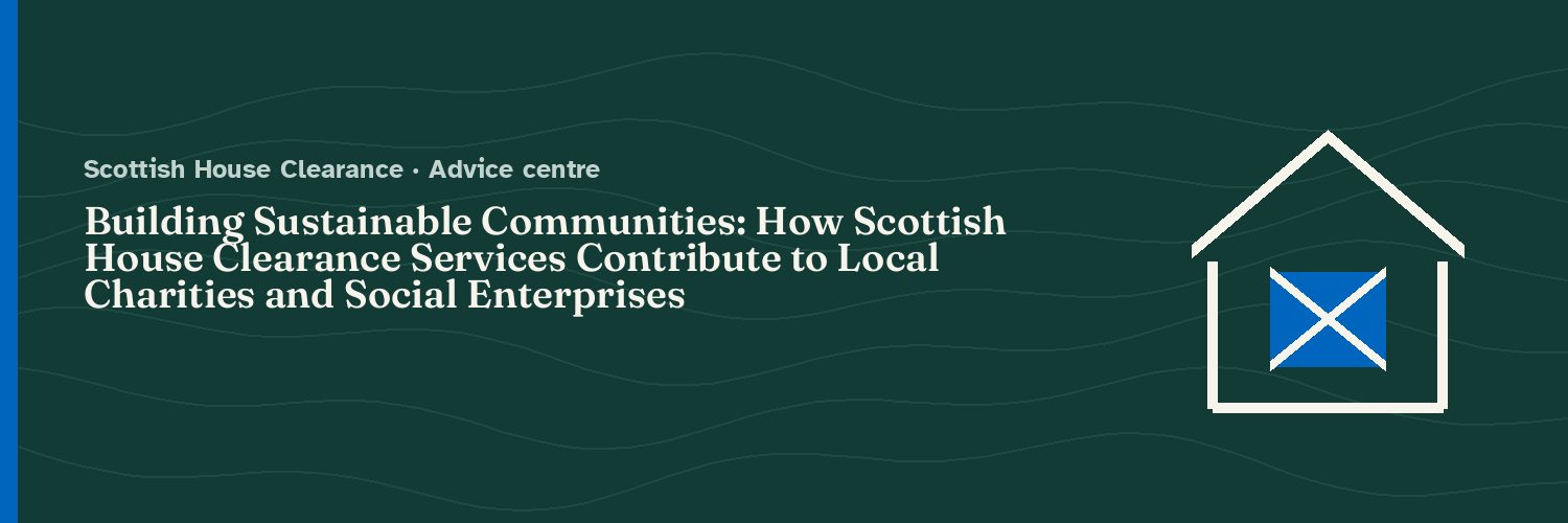 Building Sustainable Communities: How Scottish House Clearance Services Contribute to Local Charities and Social Enterprises