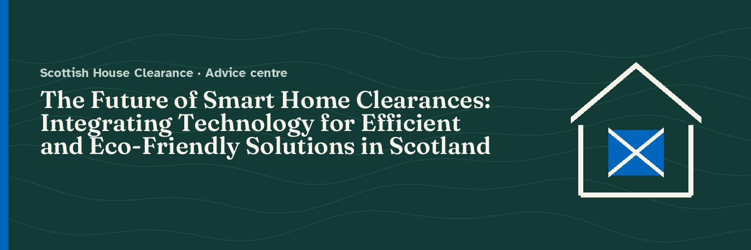 The Future of Smart Home Clearances: Integrating Technology for Efficient and Eco-Friendly Solutions in Scotland