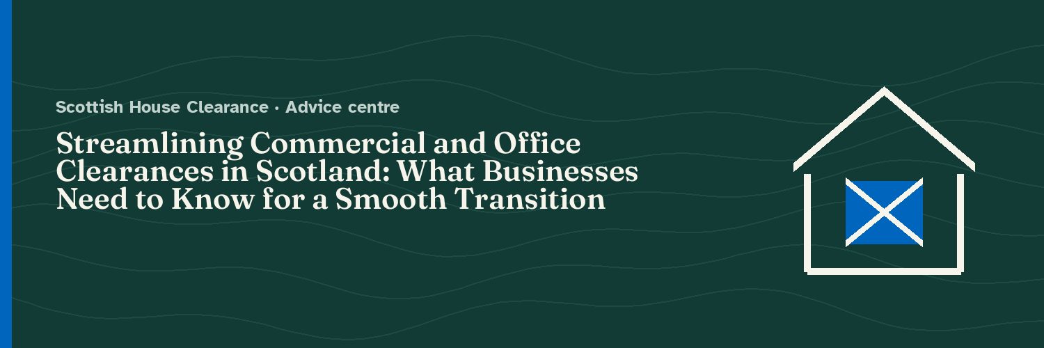 Streamlining Commercial and Office Clearances in Scotland: What Businesses Need to Know for a Smooth Transition