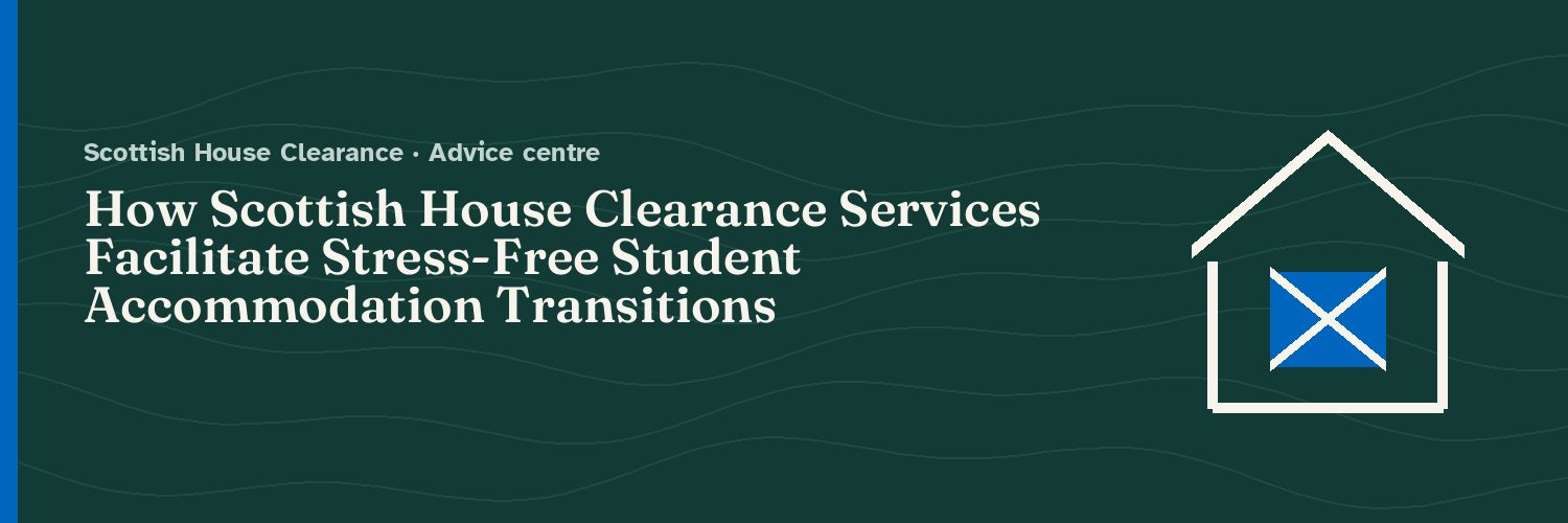 How Scottish House Clearance Services Facilitate Stress-Free Student Accommodation Transitions
