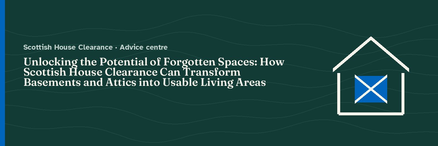 Unlocking the Potential of Forgotten Spaces: How Scottish House Clearance Can Transform Basements and Attics into Usable Living Areas