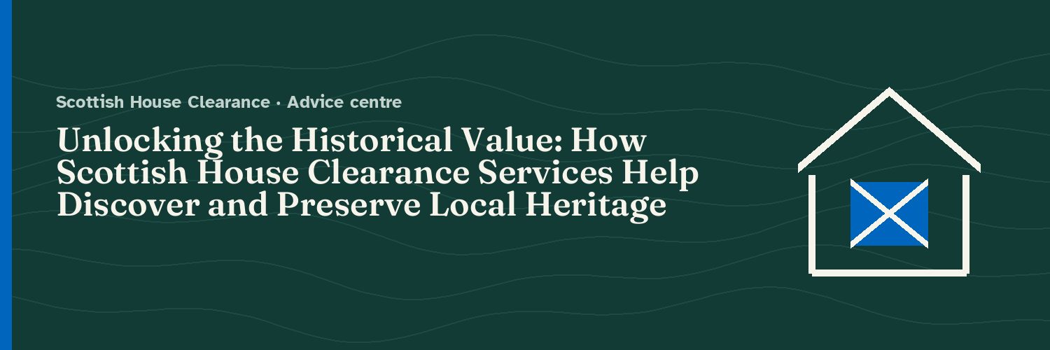 Unlocking the Historical Value: How Scottish House Clearance Services Help Discover and Preserve Local Heritage