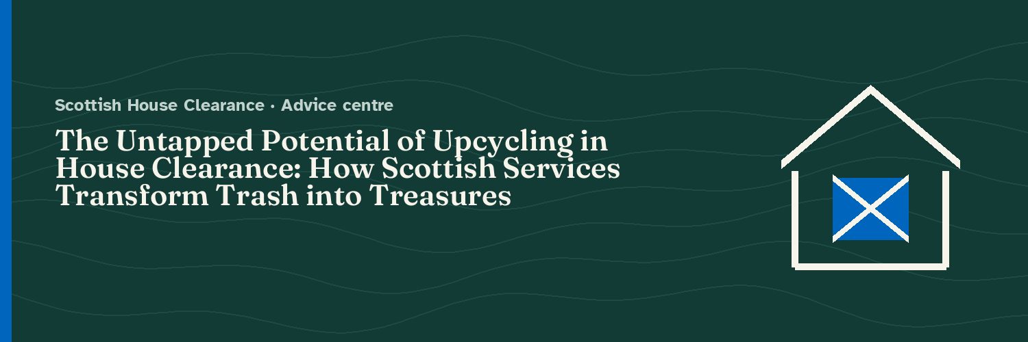 The Untapped Potential of Upcycling in House Clearance: How Scottish Services Transform Trash into Treasures