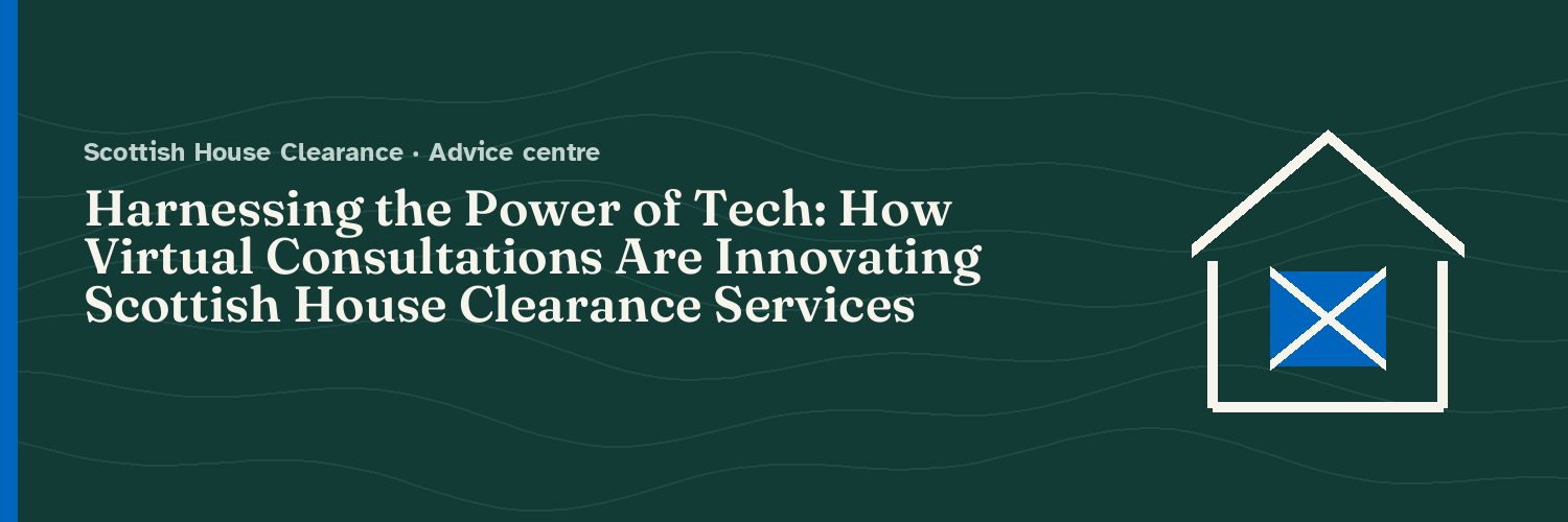 Harnessing the Power of Tech: How Virtual Consultations Are Innovating Scottish House Clearance Services