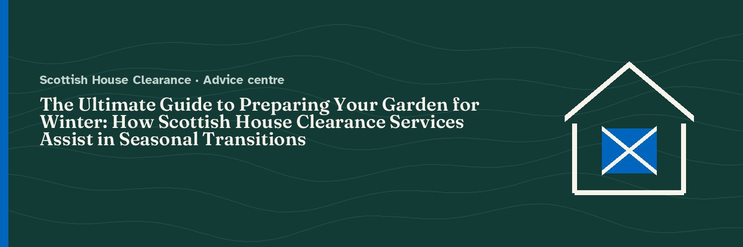 The Ultimate Guide to Preparing Your Garden for Winter: How Scottish House Clearance Services Assist in Seasonal Transitions